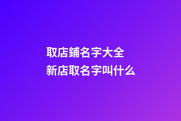 取店鋪名字大全 新店取名字叫什么